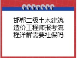 邯郸二级土木建筑造价工程师报考流程详解需要社保吗