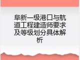 阜新一级港口与航道工程建造师要求及等级划分具体解析