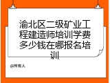 渝北区二级矿业工程建造师培训学费多少钱在哪报名培训