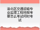 渝北区交通运输专业监理工程师报考要怎么考试何时考试