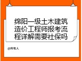 绵阳一级土木建筑造价工程师报考流程详解需要社保吗