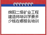 绵阳二级矿业工程建造师培训学费多少钱在哪报名培训