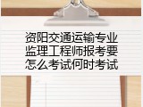资阳交通运输专业监理工程师报考要怎么考试何时考试