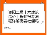 资阳二级土木建筑造价工程师报考流程详解需要社保吗