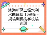 滨海新区二级水利水电建造工程师正规培训机构学校培训班