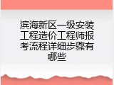 滨海新区一级安装工程造价工程师报考流程详细步骤有哪些
