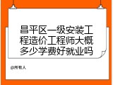 昌平区一级安装工程造价工程师大概多少学费好就业吗
