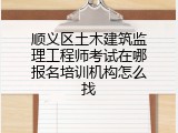 顺义区土木建筑监理工程师考试在哪报名培训机构怎么找