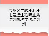 通州区二级水利水电建造工程师正规培训机构学校培训班