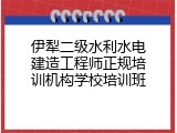 伊犁二级水利水电建造工程师正规培训机构学校培训班