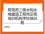 阿克苏二级水利水电建造工程师正规培训机构学校培训班