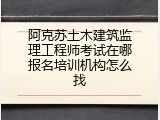 阿克苏土木建筑监理工程师考试在哪报名培训机构怎么找