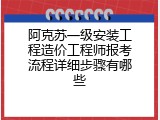 阿克苏一级安装工程造价工程师报考流程详细步骤有哪些