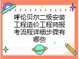 呼伦贝尔二级安装工程造价工程师报考流程详细步骤有哪些