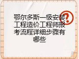 鄂尔多斯一级安装工程造价工程师报考流程详细步骤有哪些