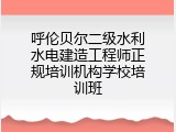 呼伦贝尔二级水利水电建造工程师正规培训机构学校培训班