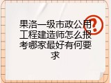 果洛一级市政公用工程建造师怎么报考哪家最好有何要求