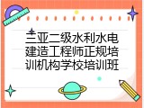 三亚二级水利水电建造工程师正规培训机构学校培训班