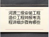 河源二级安装工程造价工程师报考流程详细步骤有哪些