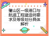 璧山区一级港口与航道工程建造师要求及等级划分具体解析