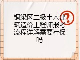 铜梁区二级土木建筑造价工程师报考流程详解需要社保吗