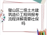 璧山区二级土木建筑造价工程师报考流程详解需要社保吗