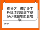 铜梁区二级矿业工程建造师培训学费多少钱在哪报名培训