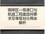 铜梁区一级港口与航道工程建造师要求及等级划分具体解析