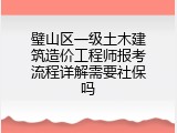 璧山区一级土木建筑造价工程师报考流程详解需要社保吗