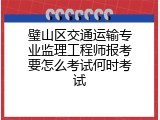 璧山区交通运输专业监理工程师报考要怎么考试何时考试