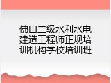 佛山二级水利水电建造工程师正规培训机构学校培训班