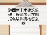 黔西南土木建筑监理工程师考试在哪报名培训机构怎么找