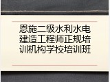恩施二级水利水电建造工程师正规培训机构学校培训班
