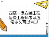 西藏一级安装工程造价工程师考试通常多久可以考过