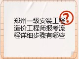 郑州一级安装工程造价工程师报考流程详细步骤有哪些