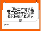 三门峡土木建筑监理工程师考试在哪报名培训机构怎么找