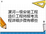 漯河一级安装工程造价工程师报考流程详细步骤有哪些