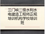 三门峡二级水利水电建造工程师正规培训机构学校培训班