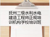 抚州二级水利水电建造工程师正规培训机构学校培训班