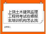 上饶土木建筑监理工程师考试在哪报名培训机构怎么找