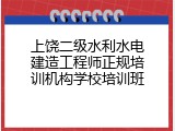 上饶二级水利水电建造工程师正规培训机构学校培训班