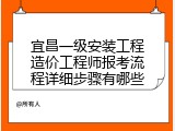 宜昌一级安装工程造价工程师报考流程详细步骤有哪些