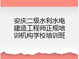 安庆二级水利水电建造工程师正规培训机构学校培训班