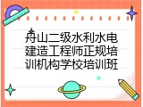 舟山二级水利水电建造工程师正规培训机构学校培训班