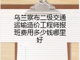 乌兰察布二级交通运输造价工程师报班费用多少钱哪里好