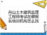 舟山土木建筑监理工程师考试在哪报名培训机构怎么找