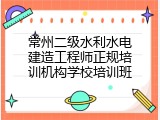 常州二级水利水电建造工程师正规培训机构学校培训班