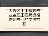 大兴区土木建筑专业监理工程师资格培训专业的学校推荐