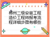 郴州二级安装工程造价工程师报考流程详细步骤有哪些