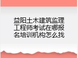 益阳土木建筑监理工程师考试在哪报名培训机构怎么找